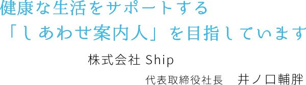 健康な生活をサポートする「しあわせ案内人」を目指しています