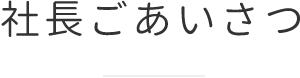 社長ごあいさつ